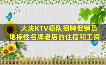 大庆KTV领队招聘促销员地标性名牌老店的住宿和工资
