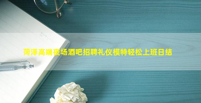 菏泽高端夜场酒吧招聘礼仪模特轻松上班日结